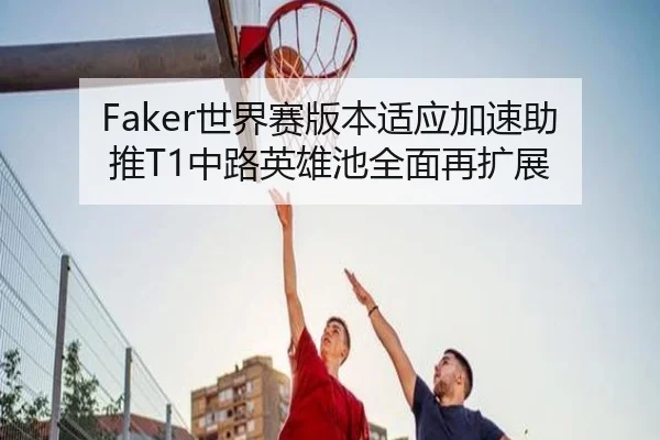 Faker世界赛版本适应加速助推T1中路英雄池全面再扩展（BAJIESPORTS）