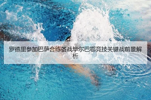 罗德里参加巴萨合练备战毕尔巴鄂竞技关键战前景解析（BAJIESPORTS）