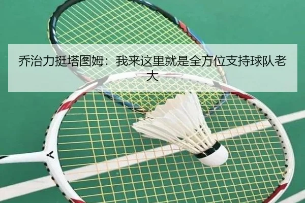 乔治力挺塔图姆:我来这里就是全方位支持球队老大